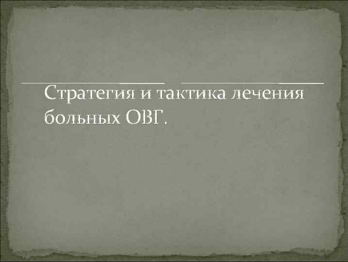 Стратегия и тактика лечения больных ОВГ. 