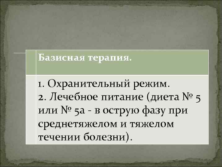 Базисная терапия. 1. Охранительный режим. 2. Лечебное питание (диета № 5 или № 5