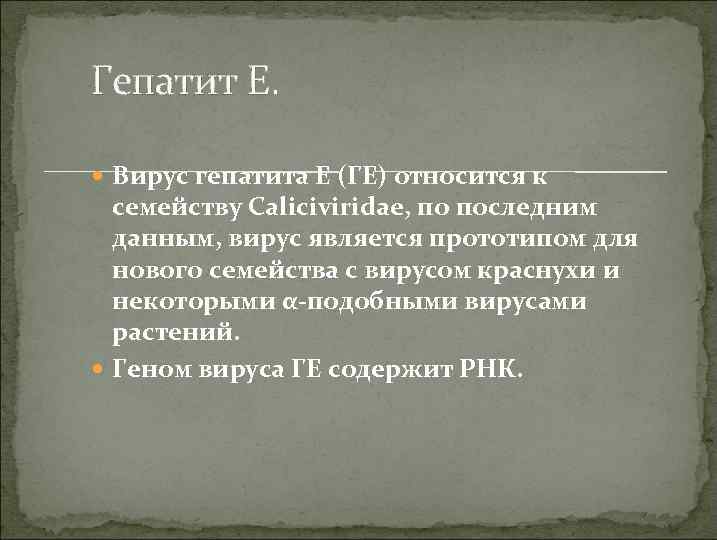 Гепатит Е. Вирус гепатита Е (ГЕ) относится к семейству Caliciviridae, по последним данным, вирус