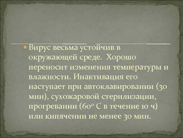  Вирус весьма устойчив в окружающей среде. Хорошо переносит изменения температуры и влажности. Инактивация