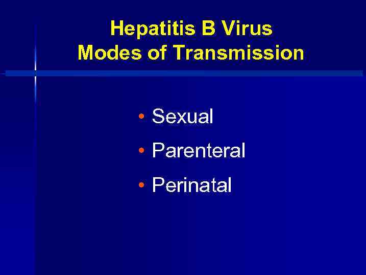 Hepatitis B Virus Modes of Transmission • Sexual • Parenteral • Perinatal 