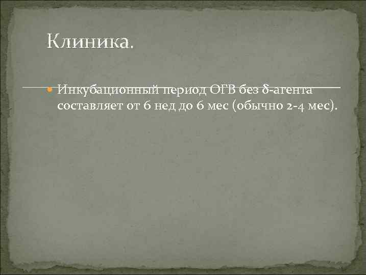 Клиника. Инкубационный период ОГВ без δ-агента составляет от 6 нед до 6 мес (обычно