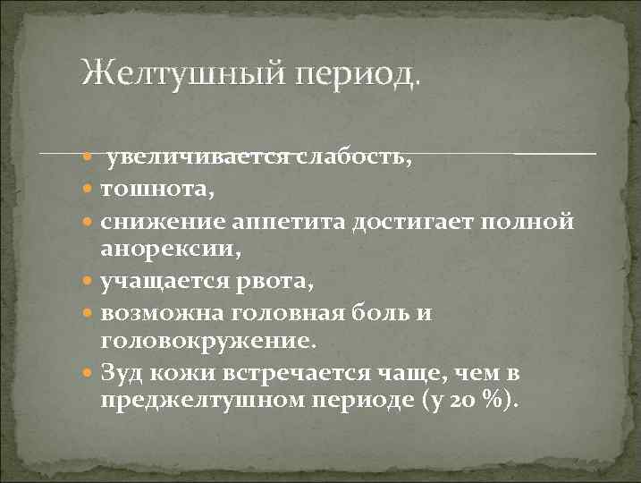 Желтушный период. увеличивается слабость, тошнота, снижение аппетита достигает полной анорексии, учащается рвота, возможна головная