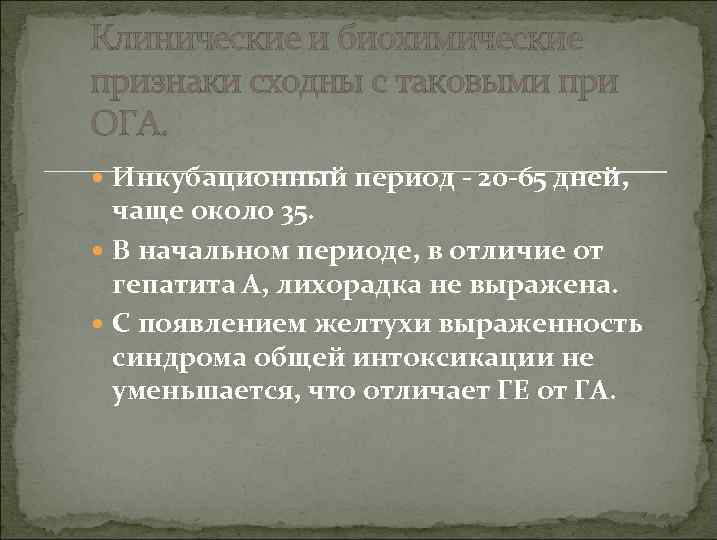 Клинические и биохимические признаки сходны с таковыми при ОГА. Инкубационный период - 20 -65