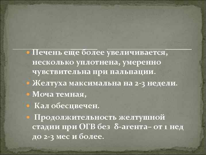  Печень еще более увеличивается, несколько уплотнена, умеренно чувствительна при пальпации. Желтуха максимальна на