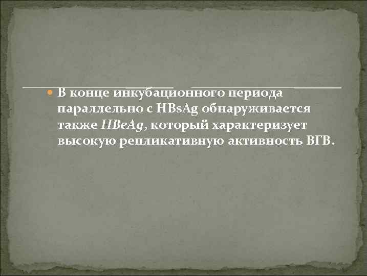  В конце инкубационного периода параллельно с HBs. Ag обнаруживается также HBе. Ag, который