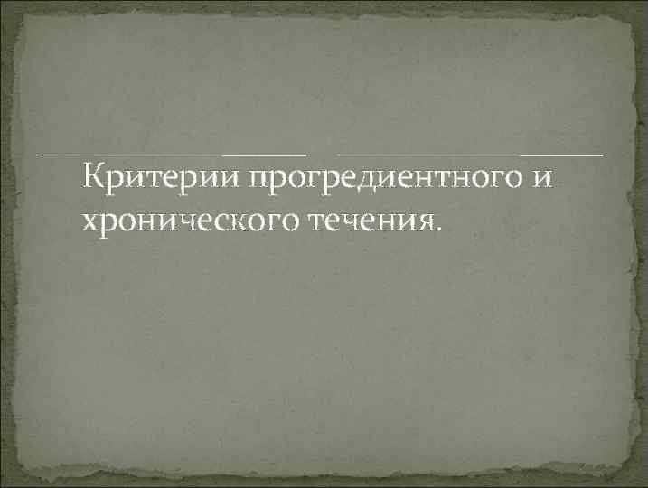 Критерии прогредиентного и хронического течения. 