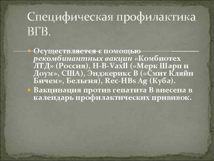 Специфическая профилактика ВГВ. Осуществляется с помощью рекомбинантных вакцин «Комбиотех ЛТД» (Россия), Н-В-Vaxll ( «Мерк