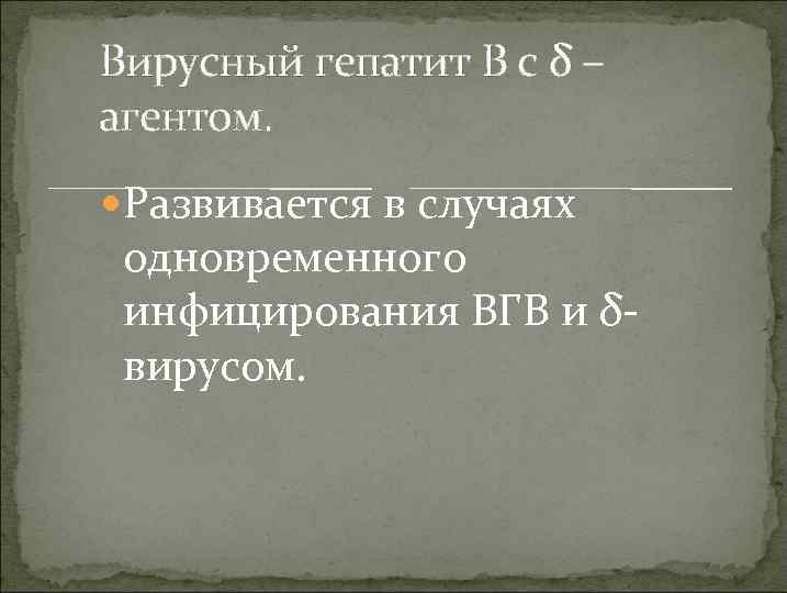 Вирусный гепатит В с δ – агентом. Развивается в случаях одновременного инфицирования ВГВ и