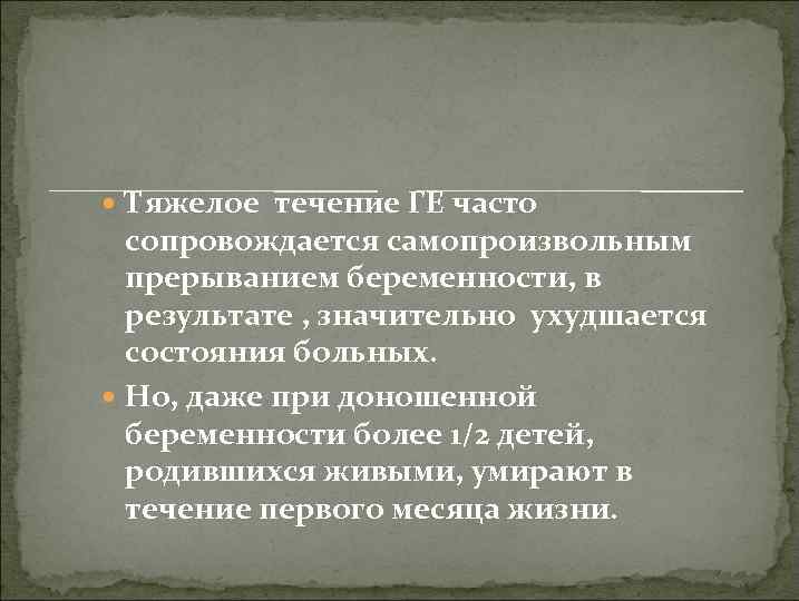  Тяжелое течение ГЕ часто сопровождается самопроизвольным прерыванием беременности, в результате , значительно ухудшается