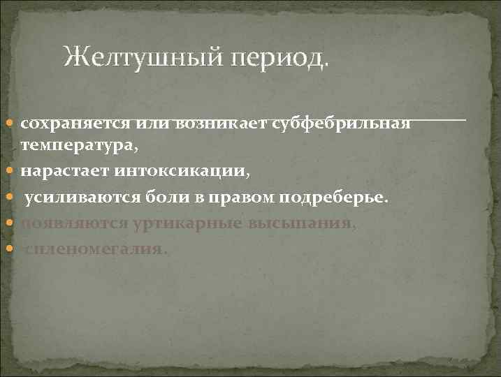 Желтушный период. сохраняется или возникает субфебрильная температура, нарастает интоксикации, усиливаются боли в правом подреберье.