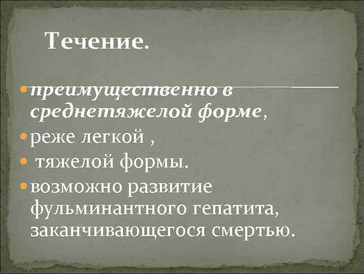 Течение. преимущественно в среднетяжелой форме, реже легкой , тяжелой формы. возможно развитие фульминантного гепатита,