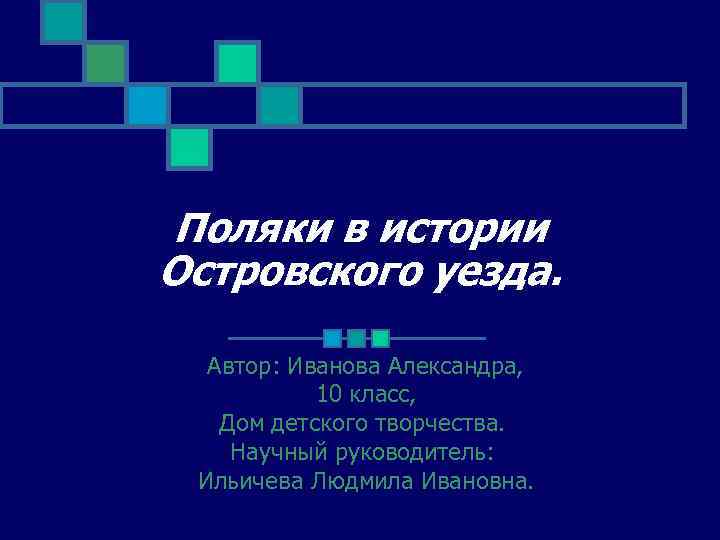 Поляки в истории Островского уезда. Автор: Иванова Александра, 10 класс, Дом детского творчества. Научный