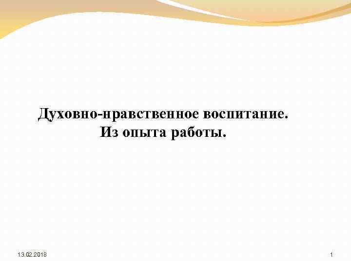 Духовно-нравственное воспитание. Из опыта работы. 13. 02. 2018 1 