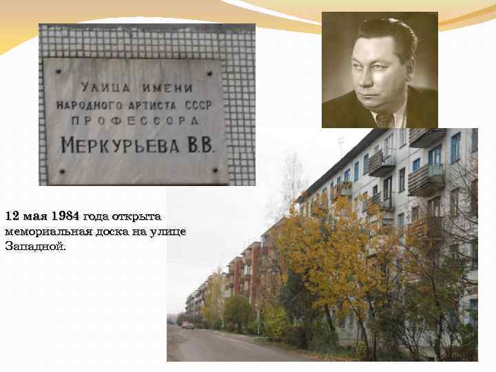 12 мая 1984 года открыта мемориальная доска на улице Западной. 