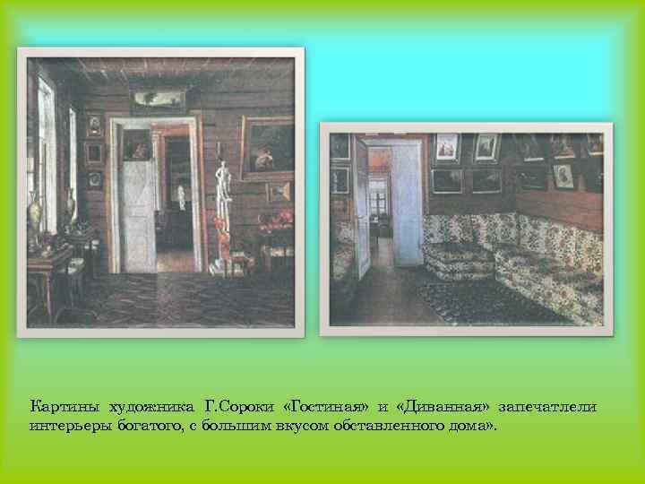 Картины художника Г. Сороки «Гостиная» и «Диванная» запечатлели интерьеры богатого, с большим вкусом обставленного