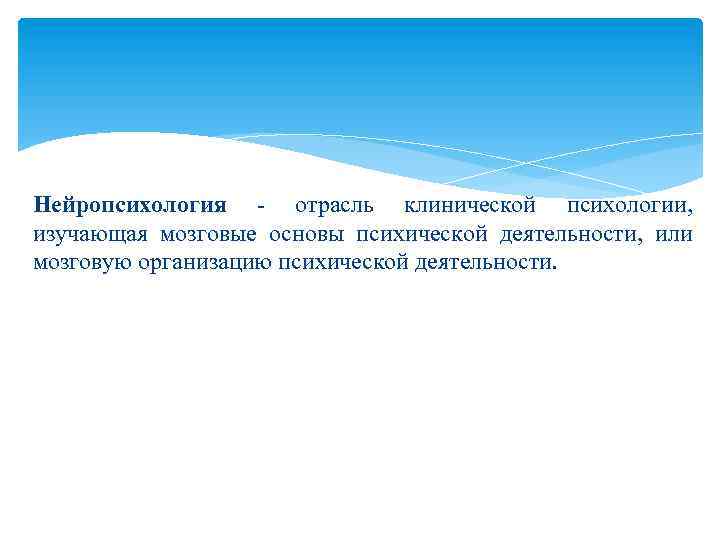 Нейропсихология - отрасль клинической психологии, изучающая мозговые основы психической деятельности, или мозговую организацию психической