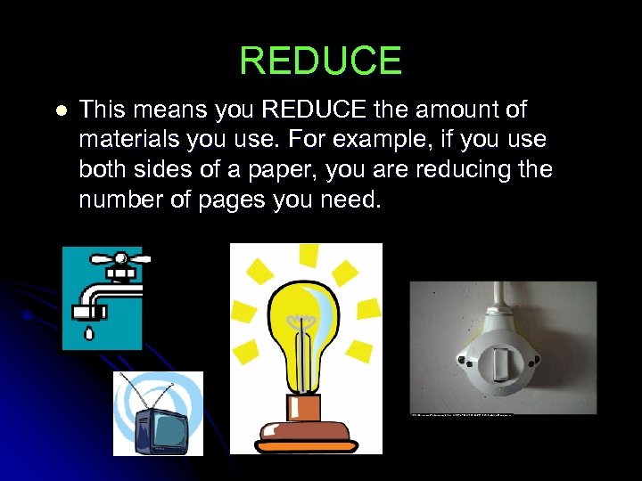 REDUCE l This means you REDUCE the amount of materials you use. For example,