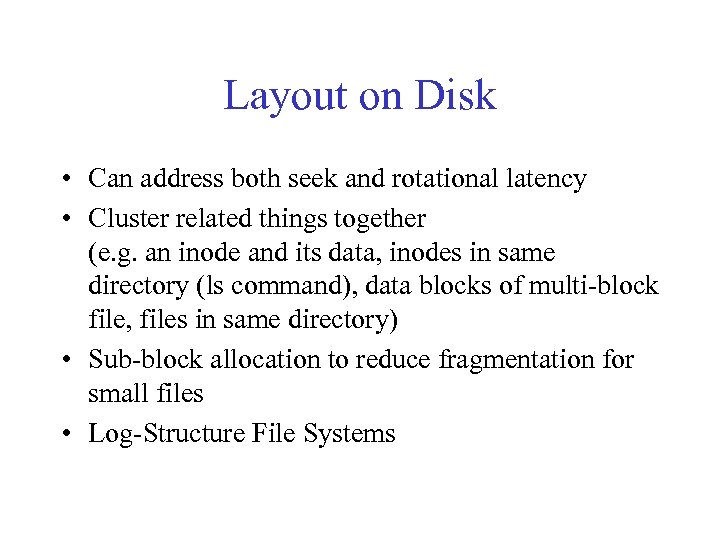 Layout on Disk • Can address both seek and rotational latency • Cluster related