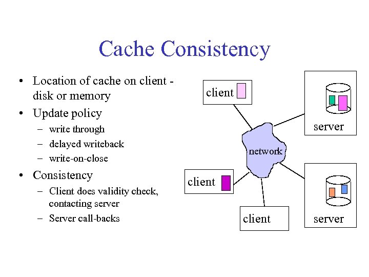 Cache Consistency • Location of cache on client disk or memory • Update policy