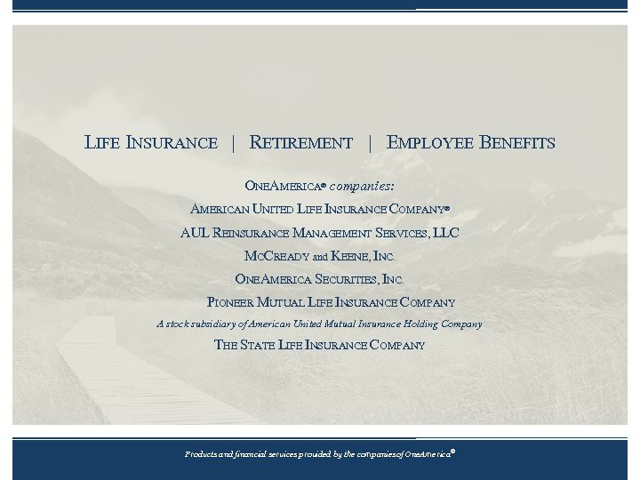LIFE INSURANCE | RETIREMENT | EMPLOYEE BENEFITS ONEAMERICA® companies: AMERICAN UNITED LIFE INSURANCE COMPANY®