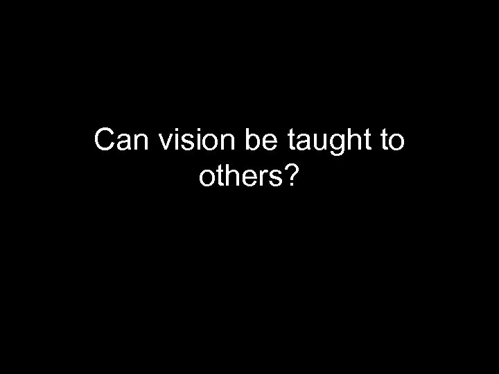 Can vision be taught to others? 