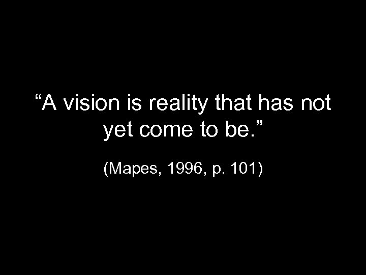 “A vision is reality that has not yet come to be. ” (Mapes, 1996,