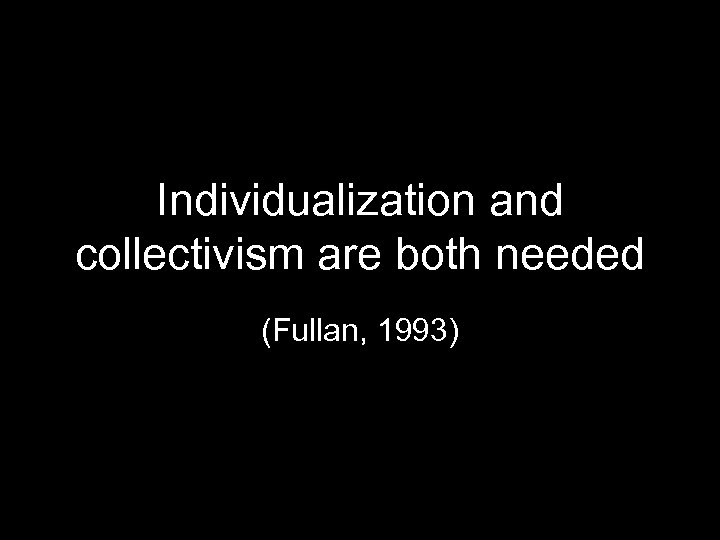 Individualization and collectivism are both needed (Fullan, 1993) 