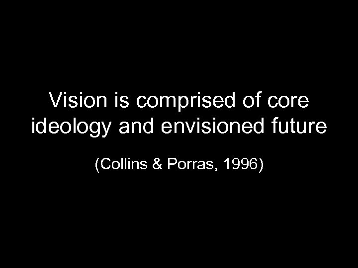 Vision is comprised of core ideology and envisioned future (Collins & Porras, 1996) 