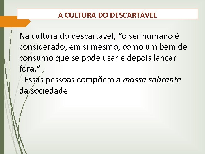 A CULTURA DO DESCARTÁVEL Na cultura do descartável, “o ser humano é considerado, em