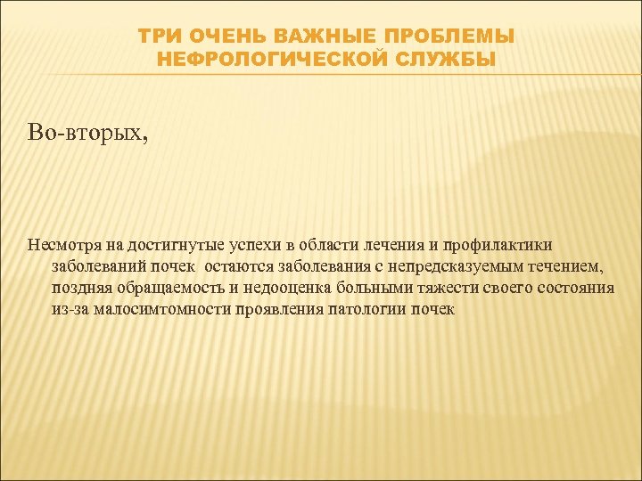 ТРИ ОЧЕНЬ ВАЖНЫЕ ПРОБЛЕМЫ НЕФРОЛОГИЧЕСКОЙ СЛУЖБЫ Во-вторых, Несмотря на достигнутые успехи в области лечения