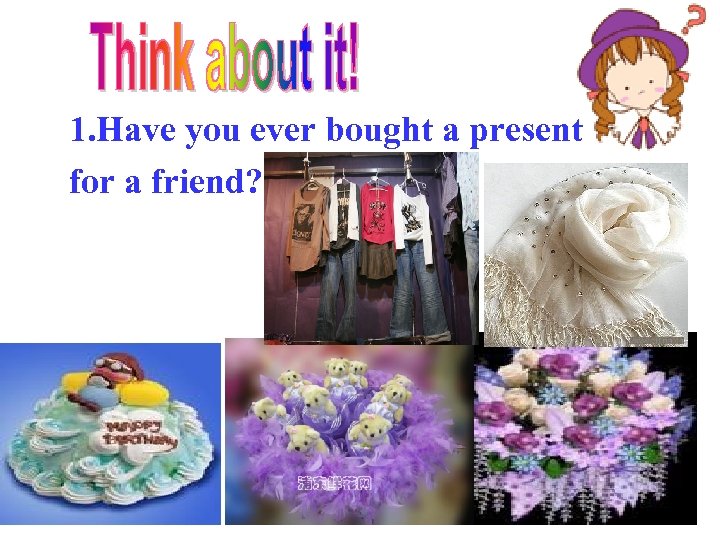 1. Have you ever bought a present for a friend? 