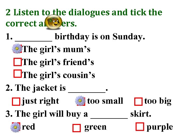 2 Listen to the dialogues and tick the correct answers. 1. ____ birthday is