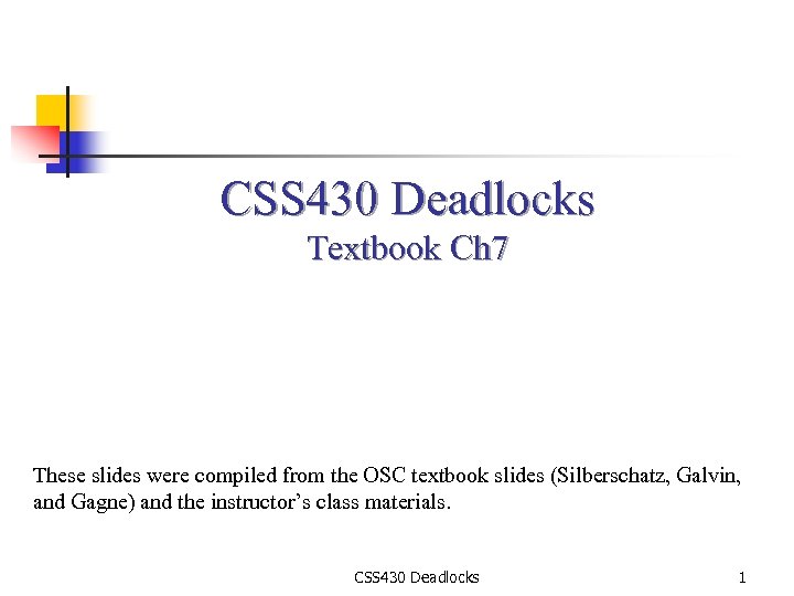 CSS 430 Deadlocks Textbook Ch 7 These slides were compiled from the OSC textbook