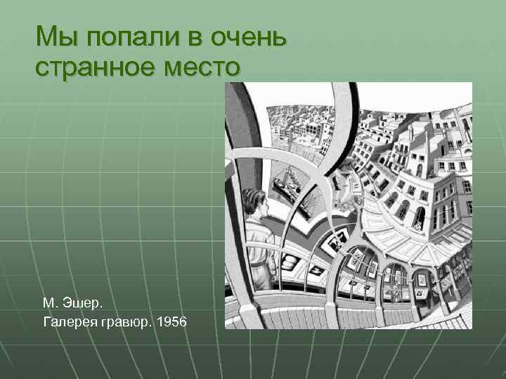 Мы попали в очень странное место М. Эшер. Галерея гравюр. 1956 