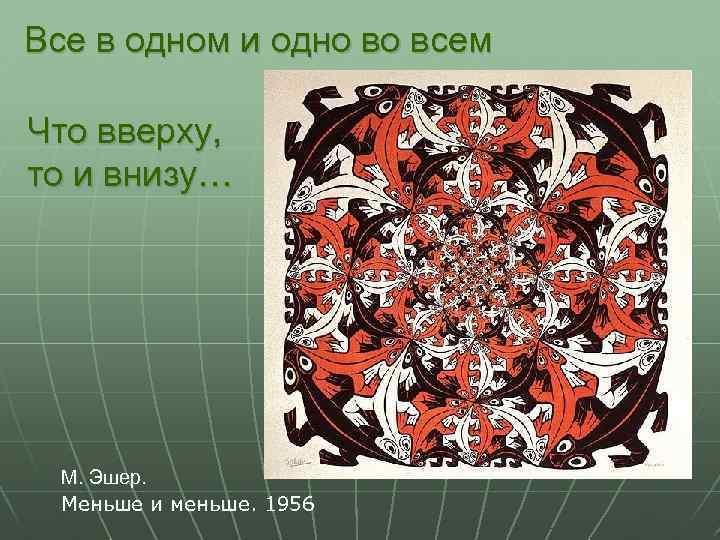 Все в одном и одно во всем Что вверху, то и внизу… М. Эшер.