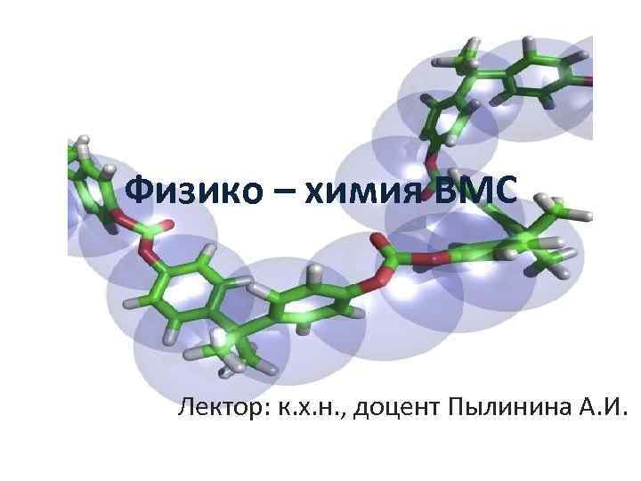 Физико – химия ВМС Лектор: к. х. н. , доцент Пылинина А. И. 