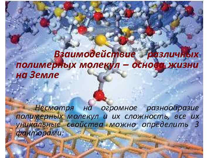  Взаимодействие различных полимерных молекул – основа жизни на Земле Несмотря на огромное разнообразие