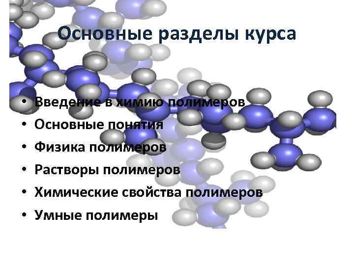 Основные разделы курса • • • Введение в химию полимеров Основные понятия Физика полимеров