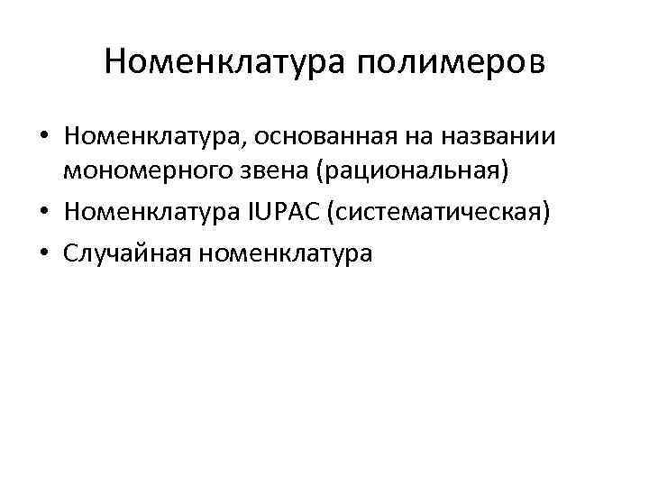 Номенклатура полимеров • Номенклатура, основанная на названии мономерного звена (рациональная) • Номенклатура IUPAC (систематическая)