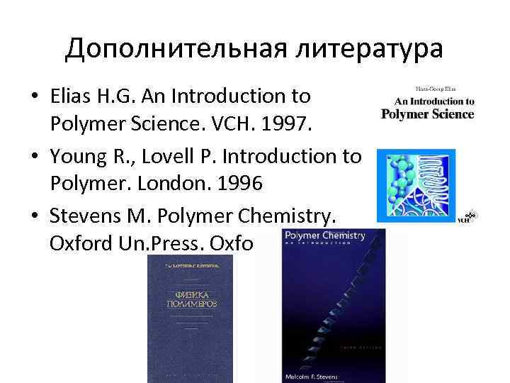 Дополнительная литература • Elias H. G. An Introduction to Polymer Science. VCH. 1997. •