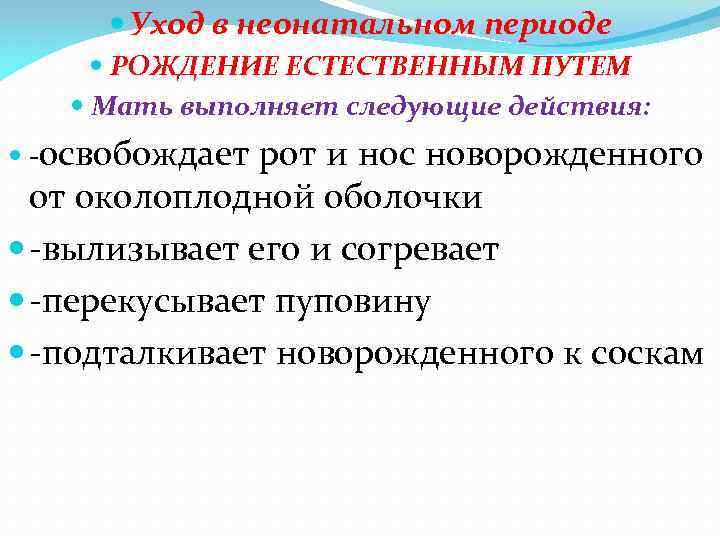  Уход в неонатальном периоде РОЖДЕНИЕ ЕСТЕСТВЕННЫМ ПУТЕМ Мать выполняет следующие действия: -освобождает рот