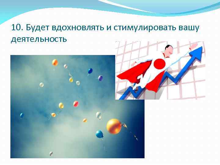10. Будет вдохновлять и стимулировать вашу деятельность 