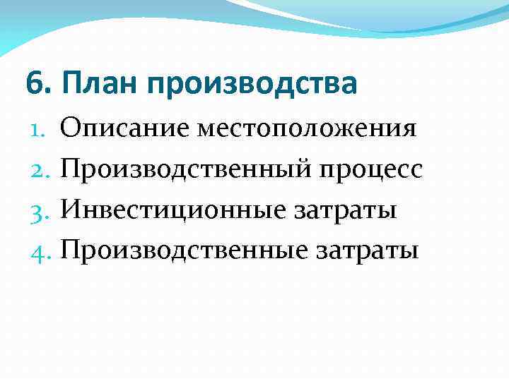 6. План производства 1. Описание местоположения 2. Производственный процесс 3. Инвестиционные затраты 4. Производственные