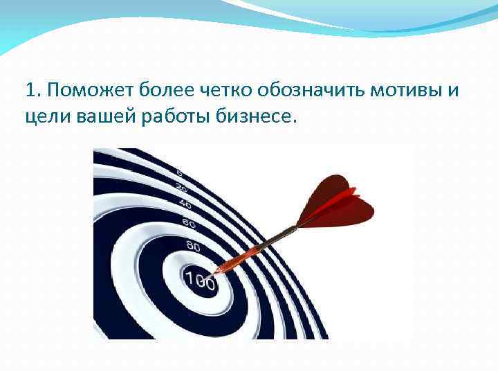1. Поможет более четко обозначить мотивы и цели вашей работы бизнесе. 