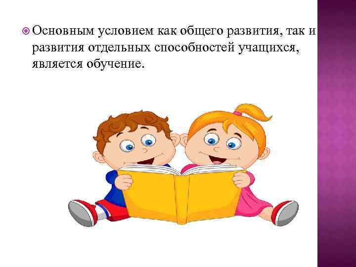  Основным условием как общего развития, так и развития отдельных способностей учащихся, является обучение.