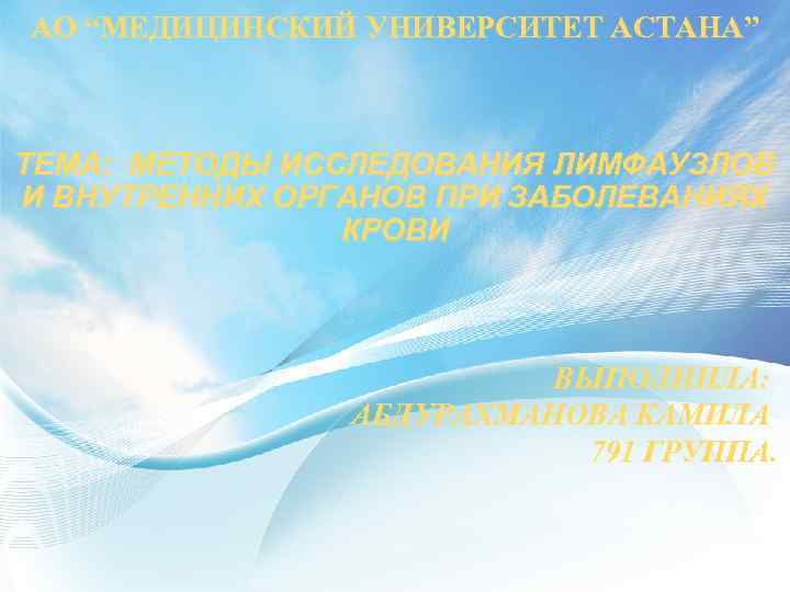 АО “МЕДИЦИНСКИЙ УНИВЕРСИТЕТ АСТАНА” ТЕМА: МЕТОДЫ ИССЛЕДОВАНИЯ ЛИМФАУЗЛОВ И ВНУТРЕННИХ ОРГАНОВ ПРИ ЗАБОЛЕВАНИЯХ КРОВИ