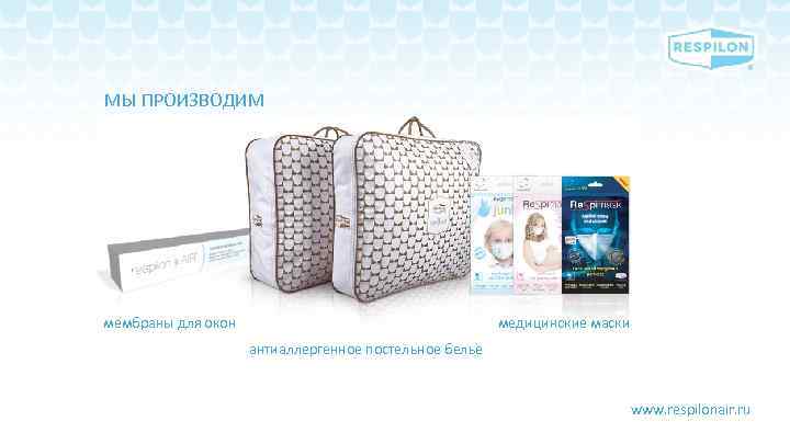 МЫ ПРОИЗВОДИМ мембраны для окон медицинские маски антиаллергенное постельное белье www. respilonair. ru 