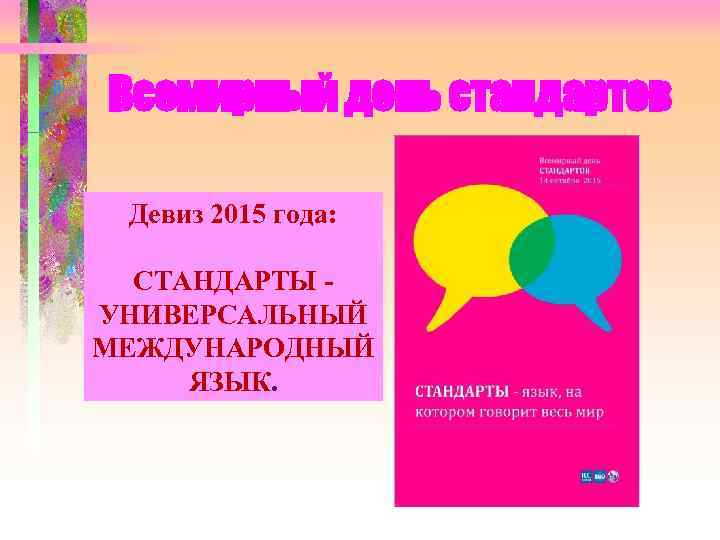 Всемирный день стандартов Девиз 2015 года: СТАНДАРТЫ УНИВЕРСАЛЬНЫЙ МЕЖДУНАРОДНЫЙ ЯЗЫК. 