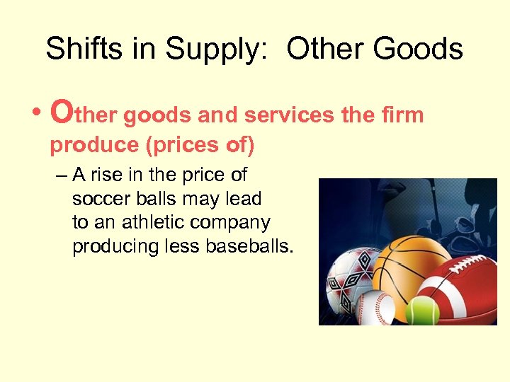 Shifts in Supply: Other Goods • Other goods and services the firm produce (prices